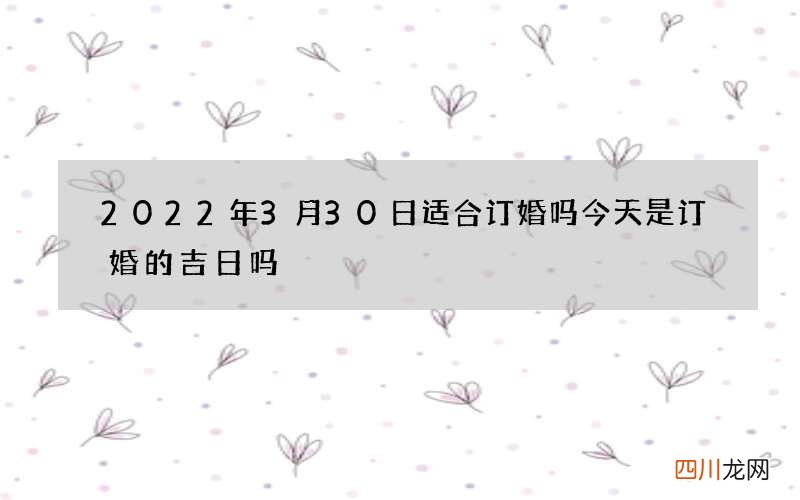 2022年3月30日适合订婚吗 今天是订婚的吉日吗