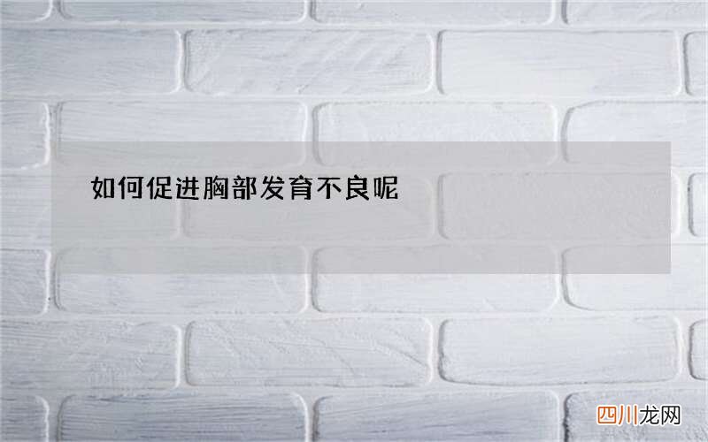 如何促进胸部发育不良呢