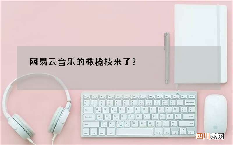 网易云音乐的橄榄枝来了？