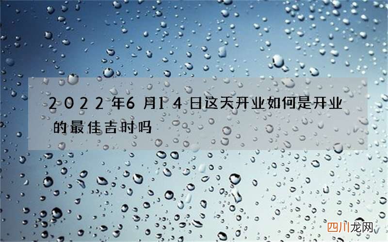 2022年6月14日这天开业如何 是开业的最佳吉时吗