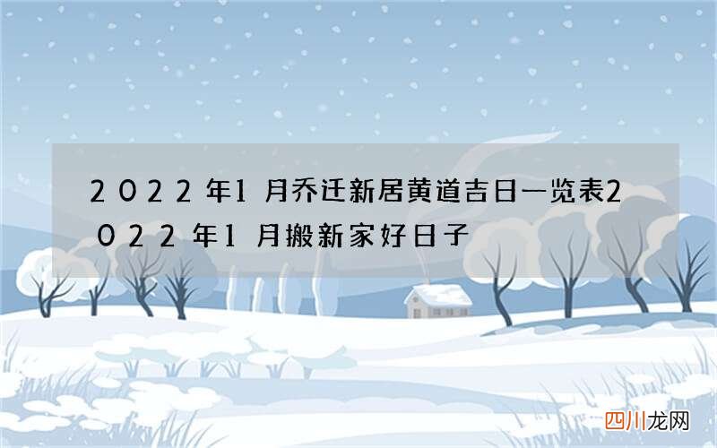 2022年1月乔迁新居黄道吉日一览表 2022年1月搬新家好日子