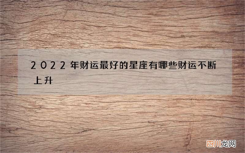 2022年财运最好的星座有哪些 财运不断上升