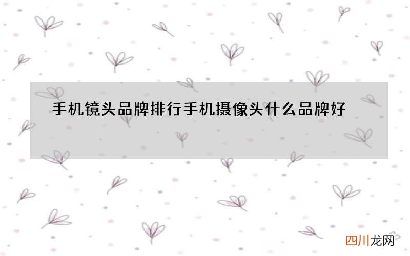 手机镜头品牌排行 手机摄像头什么品牌好
