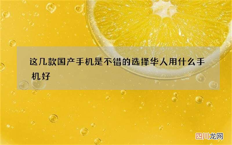 这几款国产手机是不错的选择 华人用什么手机好