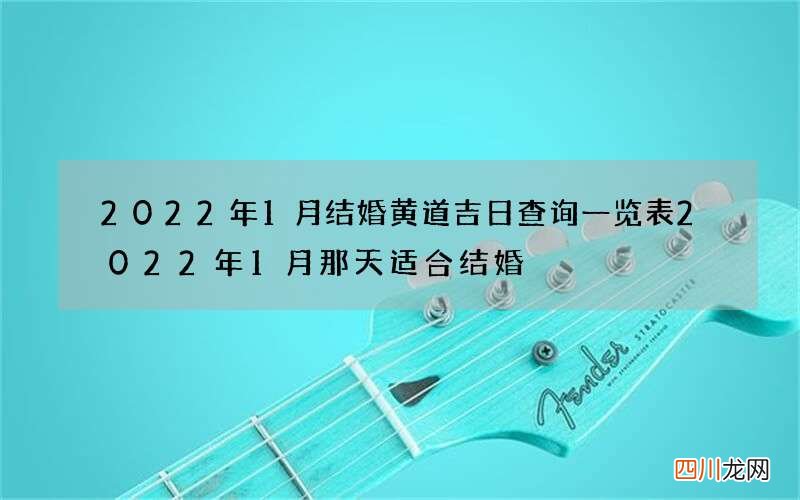 2022年1月结婚黄道吉日查询一览表 2022年1月那天适合结婚
