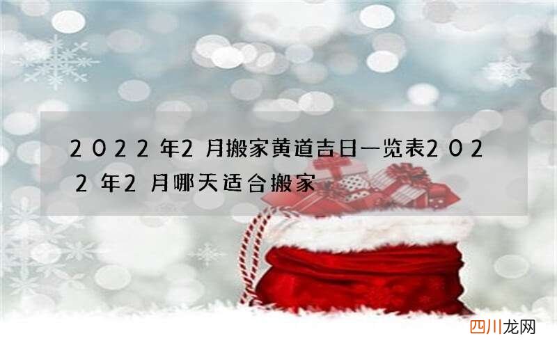 2022年2月搬家黄道吉日一览表 2022年2月哪天适合搬家