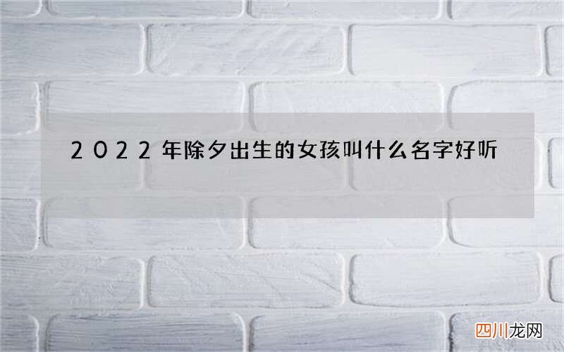 2022年除夕出生的女孩叫什么名字好听