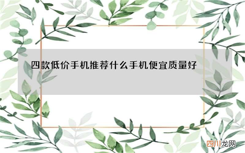 四款低价手机推荐 什么手机便宜质量好