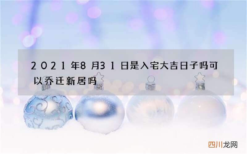 2021年8月31日是入宅大吉日子吗 可以乔迁新居吗