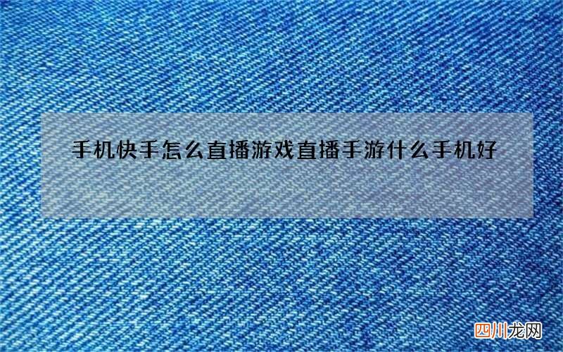 手机快手怎么直播游戏 直播手游什么手机好