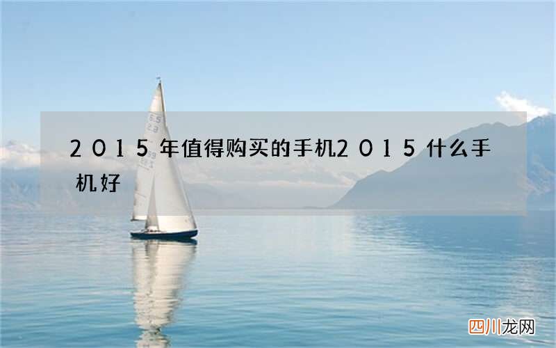 2015年值得购买的手机 2015什么手机好
