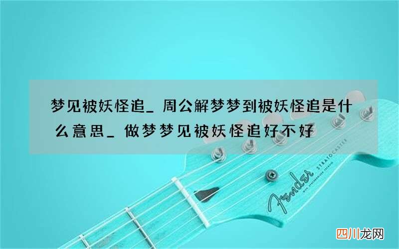 梦见被妖怪追_周公解梦梦到被妖怪追是什么意思_做梦梦见被妖怪追好不好