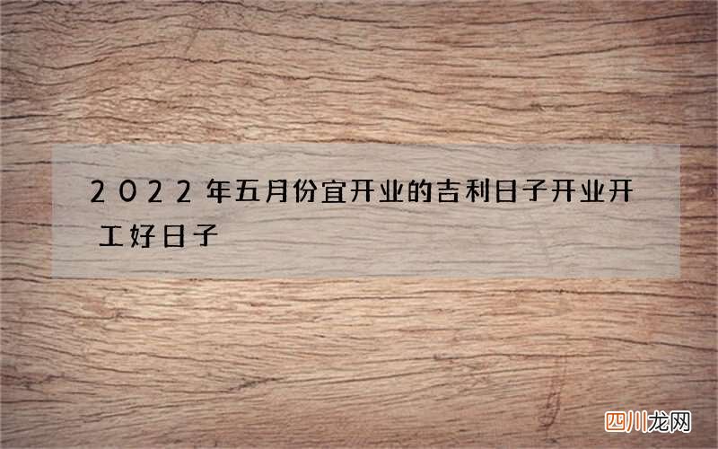 2022年五月份宜开业的吉利日子 开业开工好日子
