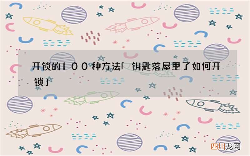 开锁的100种方法 「钥匙落屋里了如何开锁」
