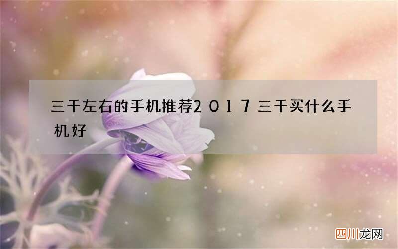 三千左右的手机推荐 2017三千买什么手机好