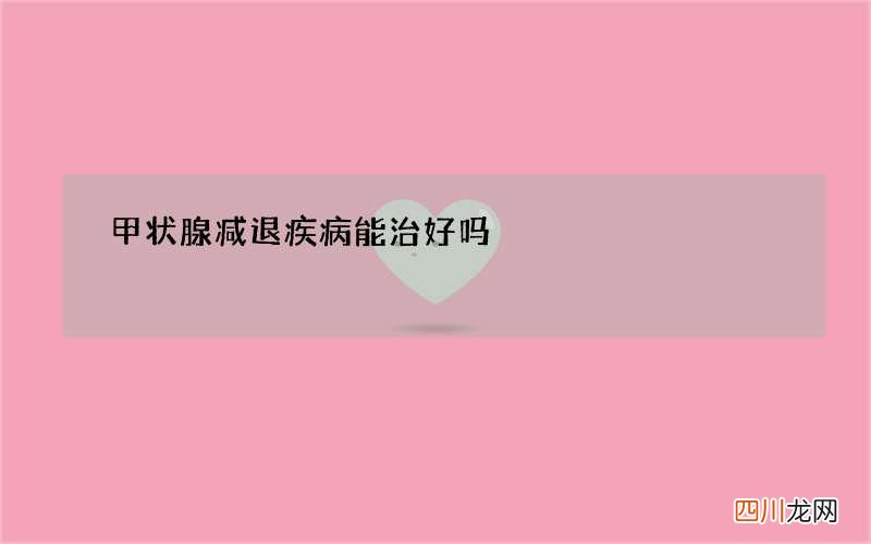 甲状腺减退疾病能治好吗