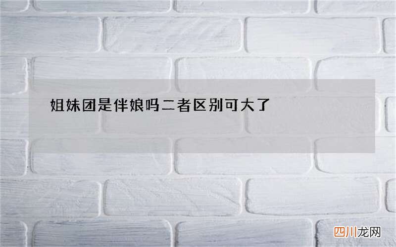 姐妹团是伴娘吗 二者区别可大了