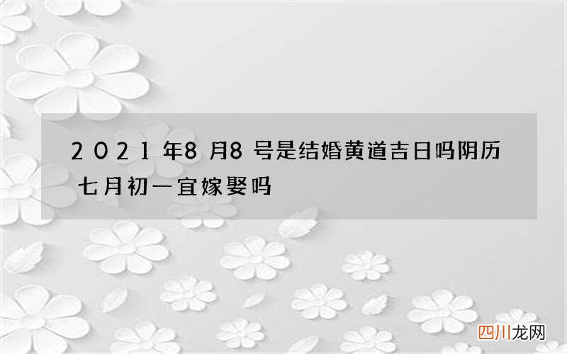 2021年8月8号是结婚黄道吉日吗 阴历七月初一宜嫁娶吗