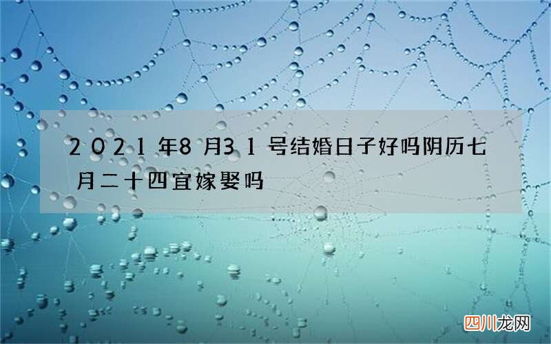2021年8月31号结婚日子好吗 阴历七月二十四宜嫁娶吗