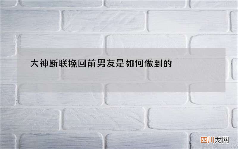 大神断联挽回前男友是如何做到的