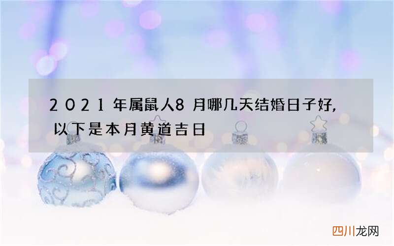 2021年属鼠人8月哪几天结婚日子好,以下是本月黄道吉日