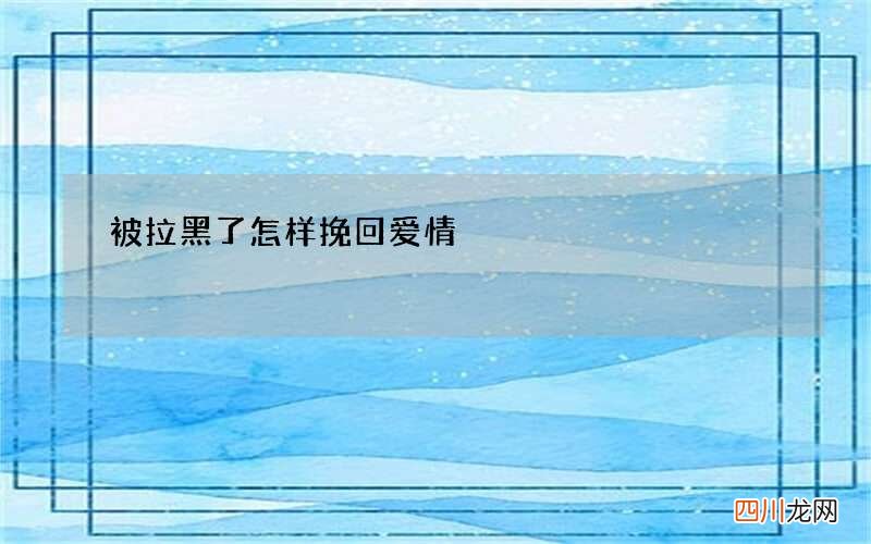 被拉黑了怎样挽回爱情