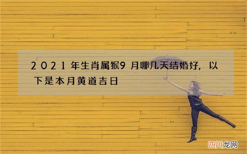 2021年生肖属猴9月哪几天结婚好,以下是本月黄道吉日