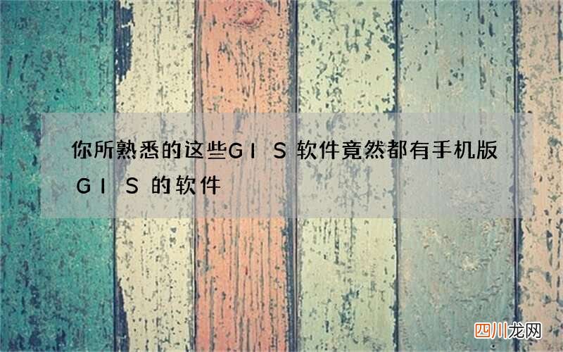 你所熟悉的这些GIS软件竟然都有手机版 GIS的软件