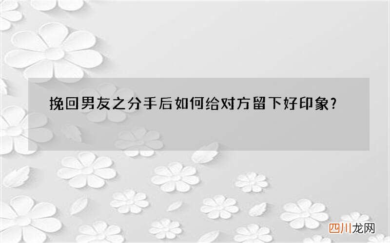 挽回男友之分手后如何给对方留下好印象？