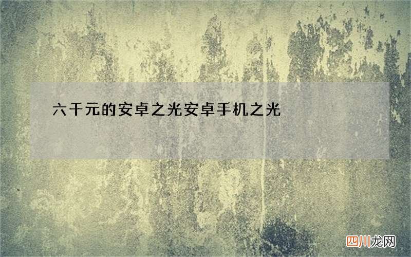 六千元的安卓之光 安卓手机之光