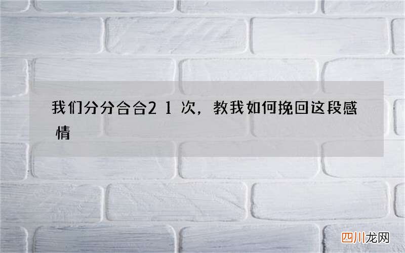 我们分分合合21次，教我如何挽回这段感情?