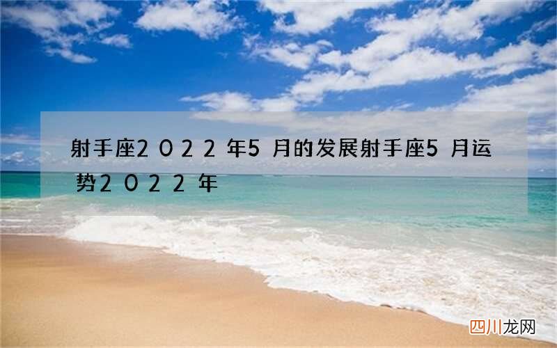 射手座2022年5月的发展 射手座5月运势2022年