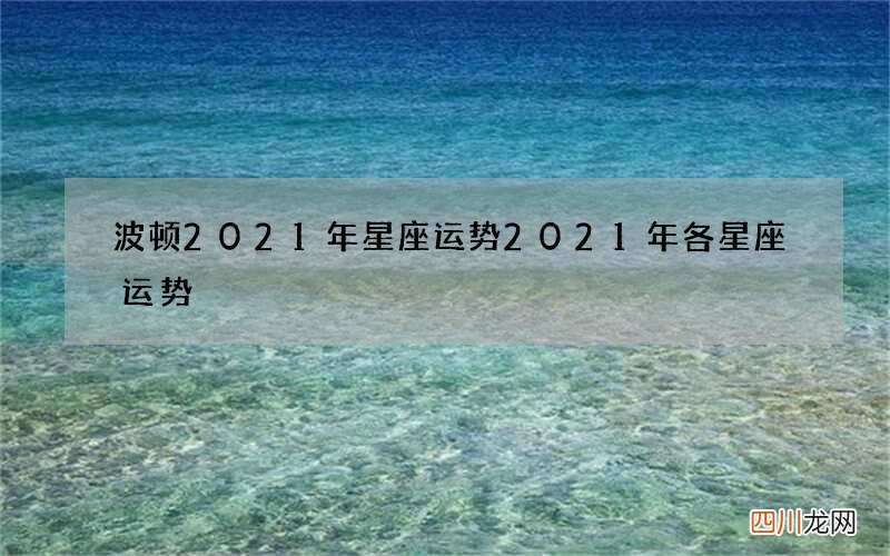 波顿2021年星座运势 2021年各星座运势
