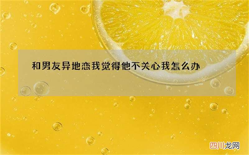 和男友异地恋我觉得他不关心我怎么办