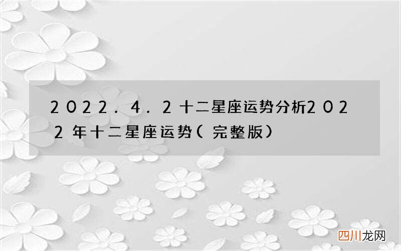 完整版 2022.4.2十二星座运势分析 2022年十二星座运势