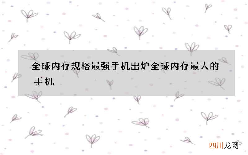 全球内存规格最强手机出炉 全球内存最大的手机