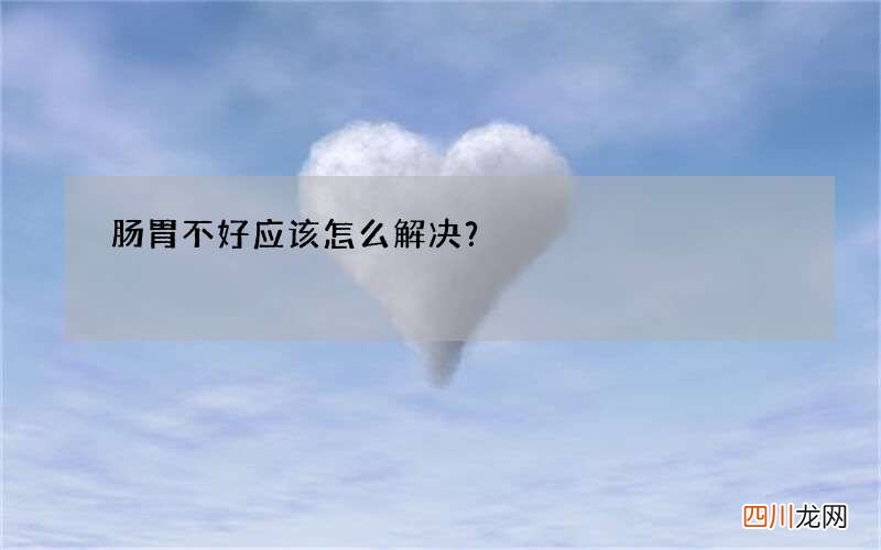 肠胃不好应该怎么解决？