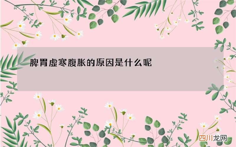 脾胃虚寒腹胀的原因是什么呢