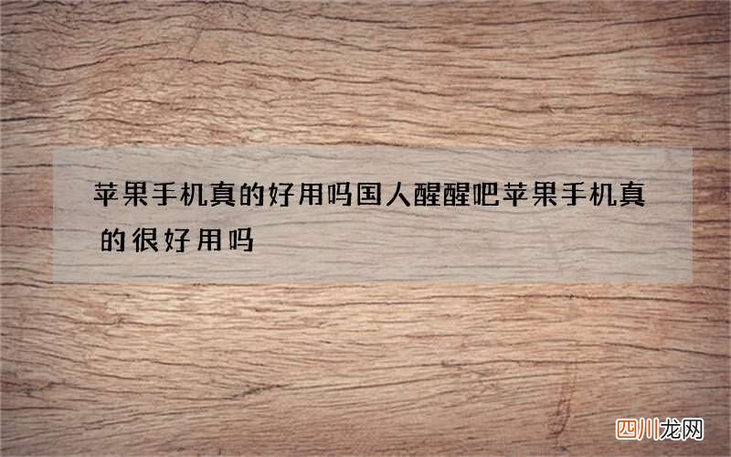 苹果手机真的好用吗国人醒醒吧 苹果手机真的很好用吗