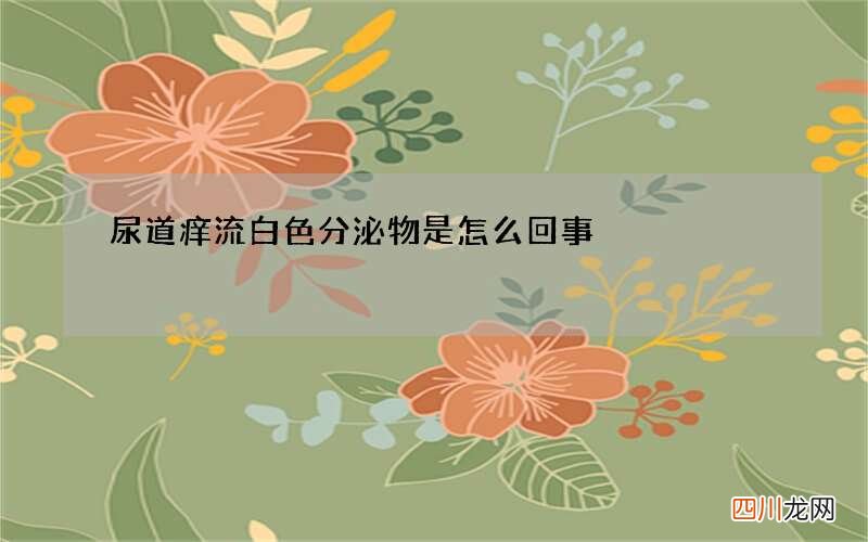 尿道痒流白色分泌物是怎么回事