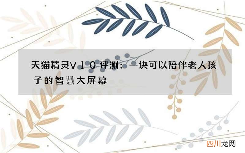 天猫精灵V10评测：一块可以陪伴老人孩子的智慧大屏幕