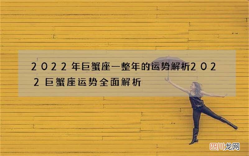 2022年巨蟹座一整年的运势解析 2022巨蟹座运势全面解析