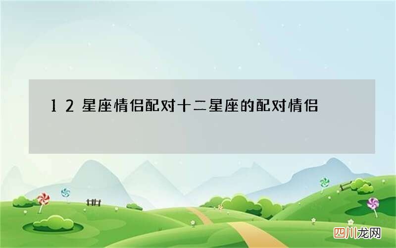 12星座情侣配对 十二星座的配对情侣
