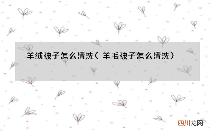 羊毛被子怎么清洗 羊绒被子怎么清洗