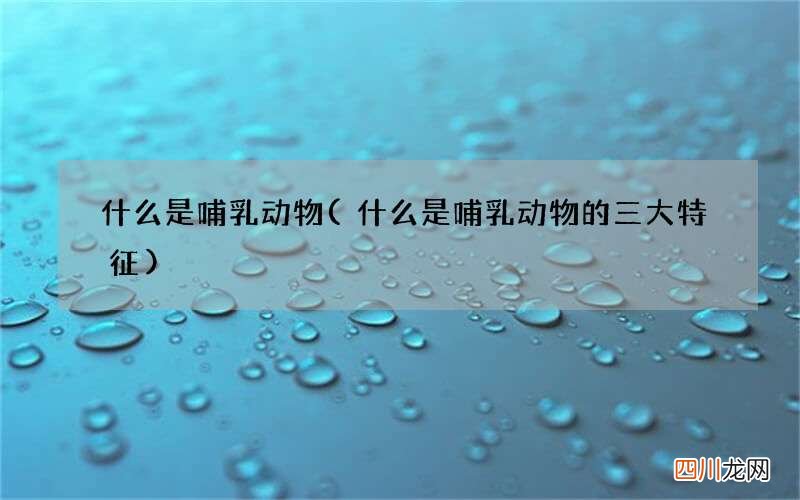 什么是哺乳动物的三大特征 什么是哺乳动物