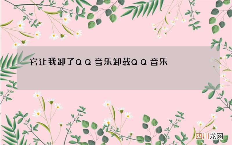 它让我卸了QQ音乐 卸载QQ音乐
