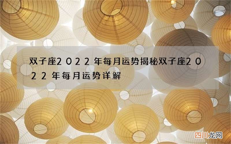 双子座2022年每月运势揭秘 双子座2022年每月运势详解
