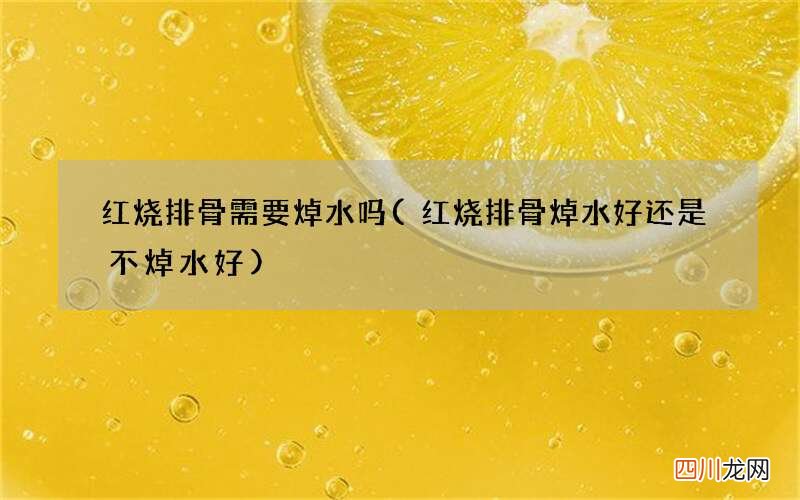 红烧排骨焯水好还是不焯水好 红烧排骨需要焯水吗