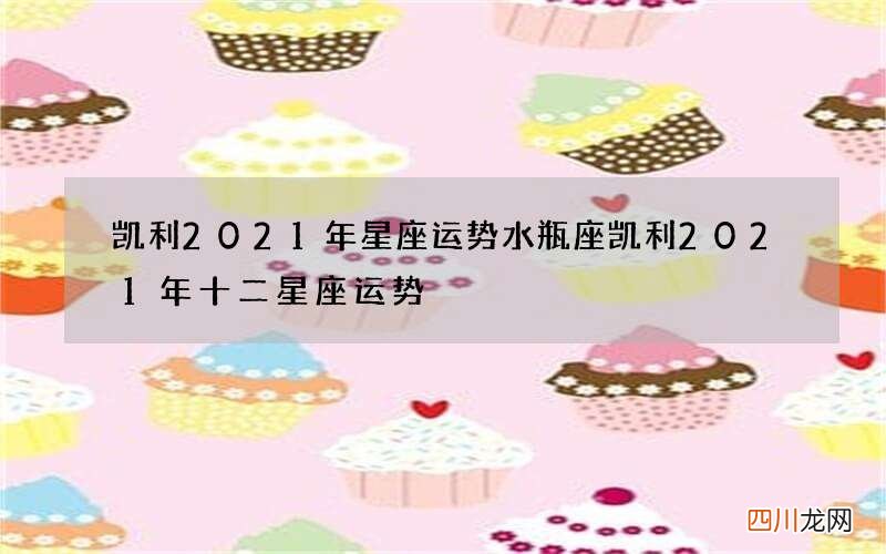 凯利2021年星座运势水瓶座 凯利2021年十二星座运势
