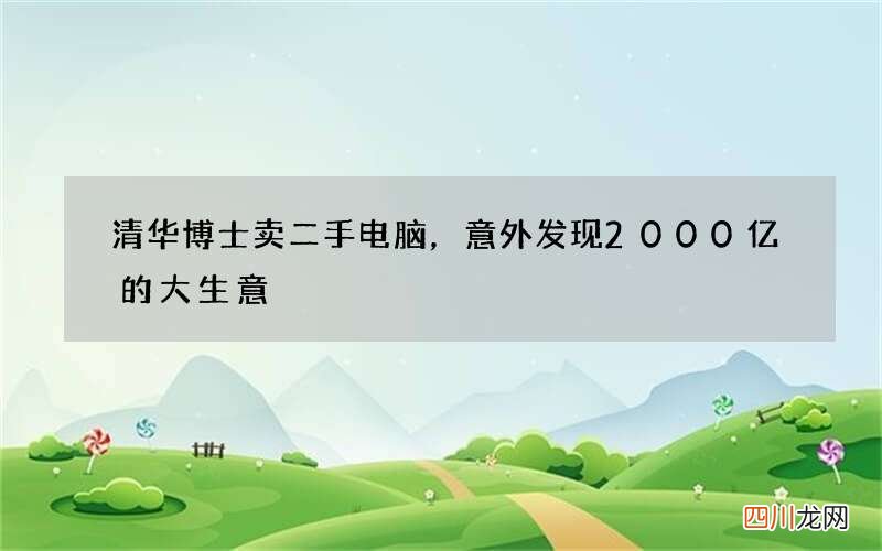 清华博士卖二手电脑，意外发现2000亿的大生意